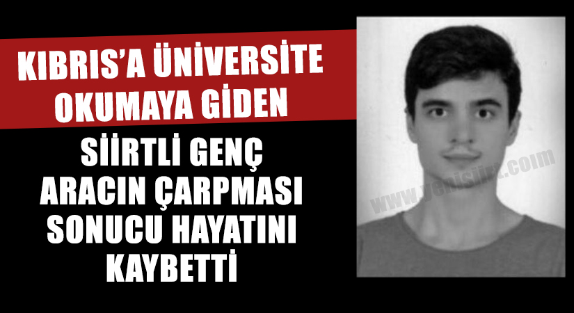 Kıbrıs’a üniversite okumaya giden Siirtli genç otomobilin çarpması sonucu yaşamını