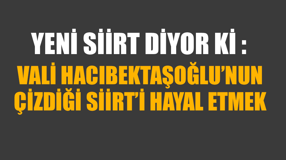 YENİ SİİRT DİYOR Kİ; VALİ HACIBEKTAŞOĞLU’NUN ÇİZDİĞİ SİİRT’İ HAYAL ETMEK Şair ne güzel demiş, hayali cihan değer diye. Vali ve