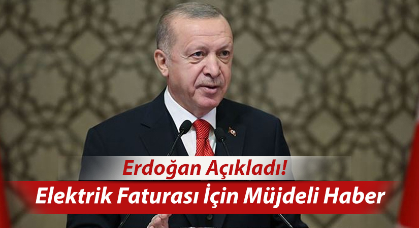 Erdoğan Açıkladı! Elektrik Faturası İçin Müjdeli Haber