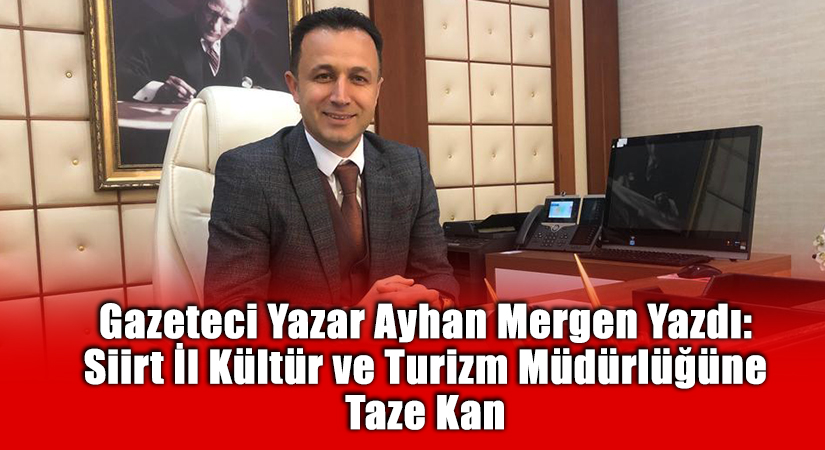 Gazeteci Yazar Ayhan Mergen Yazdı: Siirt İl Kültür ve Turizm Müdürlüğüne Taze Kan