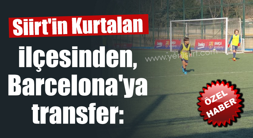 Siirt’in Kurtalan ilçesinden, Barcelona’ya transfer: İbrahim Özdemir