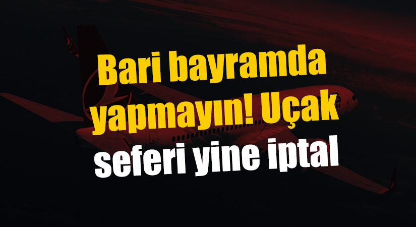 Bari bayramda yapmayın! Uçak seferi yine iptal