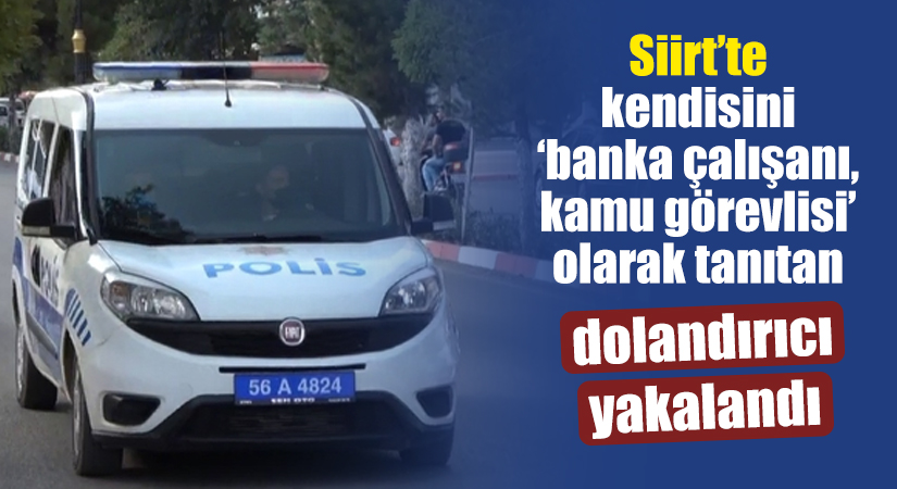 Siirt’te kendisini ‘banka çalışanı, kamu görevlisi’ olarak tanıtan dolandırıcı yakalandı