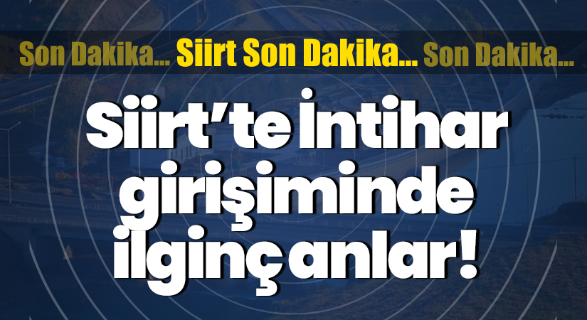 Siirt’te İntihar girişiminde ilginç anlar!