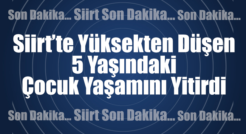 Siirt’te yüksekten düşen çocuk yaşamını yitirdi. Alınan bilgiye göre, Siirt