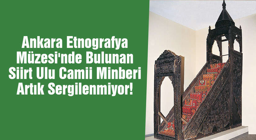 Ankara Etnografya Müzesi’nde Bulunan Siirt Ulu Camii Minberi Artık Sergilenmiyor!