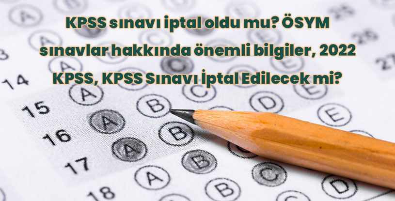 KPSS sınavı iptal oldu mu? ÖSYM sınavlar hakkında önemli bilgiler, 2022 KPSS, KPSS Sınavı İptal Edilecek mi?