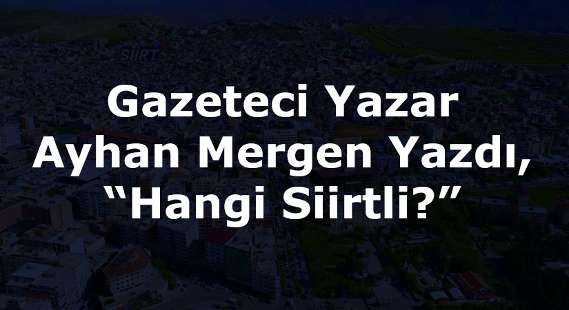 Gazeteci Yazar Ayhan Mergen Yazdı, “Hangi Siirtli?”