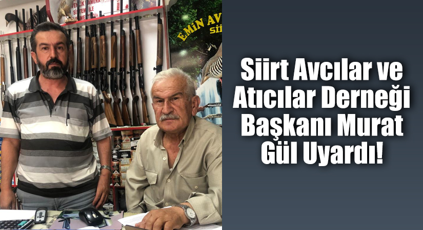 Siirt Avcılar ve Atıcılar Derneği Başkanı Murat Gül Uyardı!