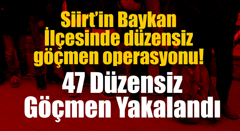 Siirt’in Baykan İlçesinde düzensiz göçmen operasyonu! 47 düzensiz göçmen yakalandı