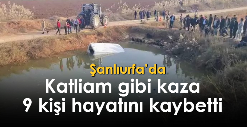 Şanlıurfa’da katliam gibi kaza 9 kişi hayatını kaybetti