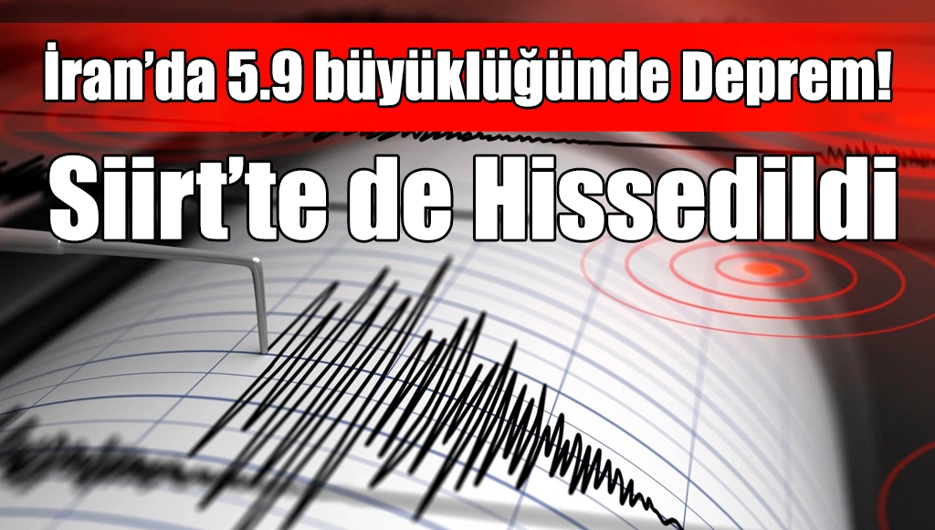 İran’da 5.9 büyüklüğünde Deprem! Siirt’te de Hissedildi
