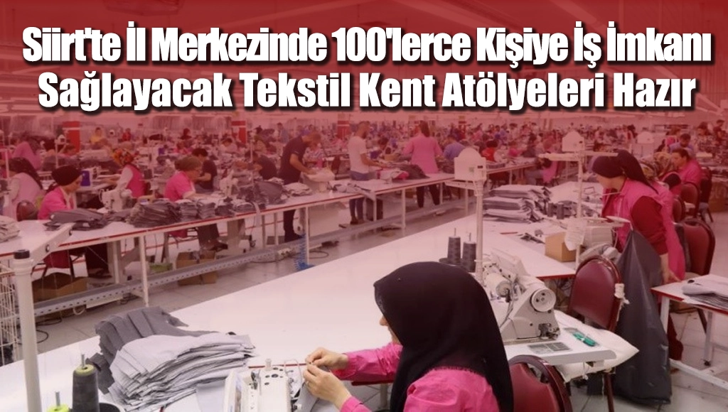 Siirt’te İl Merkezinde 100’lerce Kişiye İş İmkanı Sağlayacak Tekstil Kent Atölyeleri Hazır
