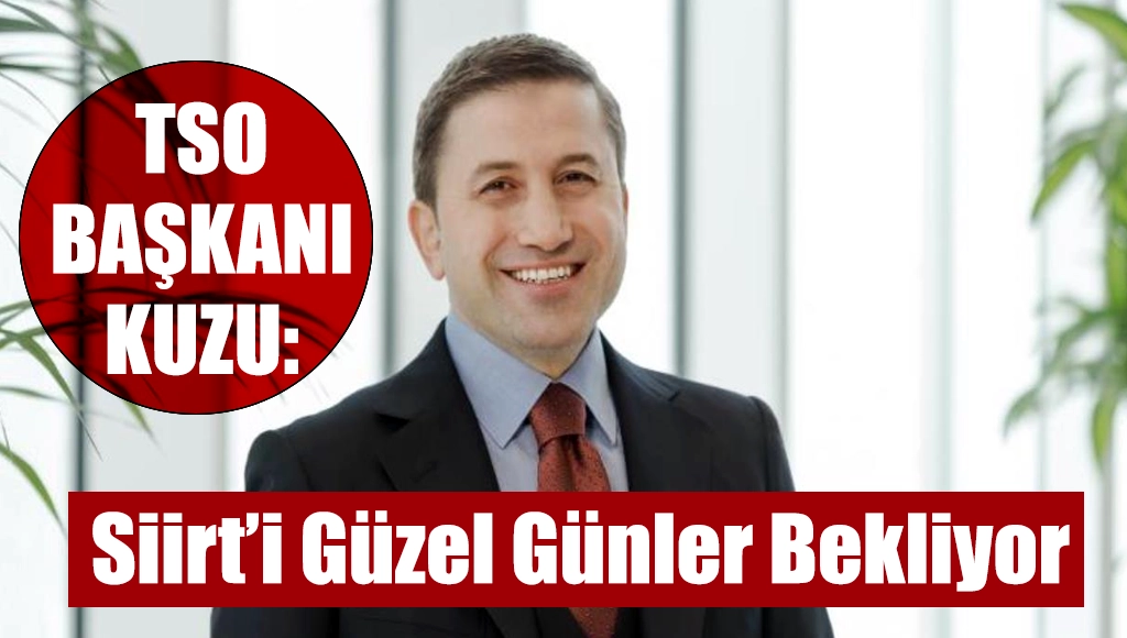 Siirt TSO Başkanı Başkanı Kuzu: “Siirt’i Güzel Günler Bekliyor”