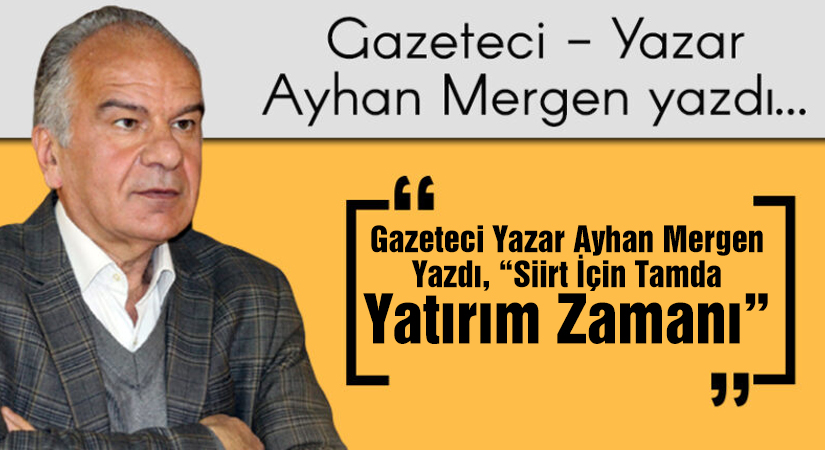 Gazeteci Yazar Ayhan Mergen Yazdı, “Siirt İçin Tamda Yatırım Zamanı”