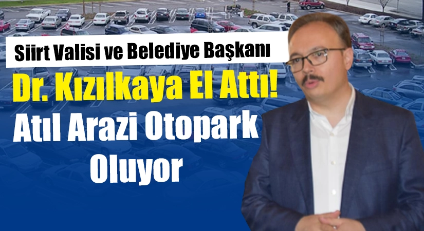 Siirt Valisi ve Belediye Başkanı Dr. Kızılkaya El Attı! Atıl Arazi Otopark Oluyor