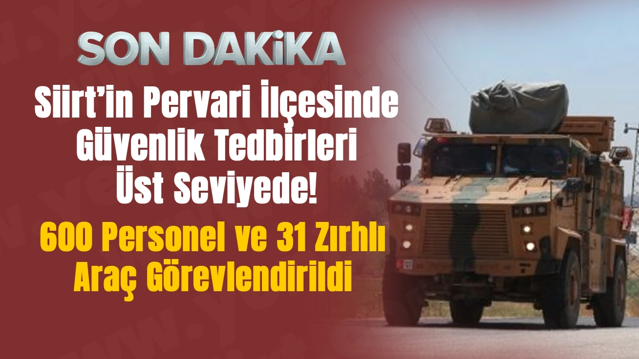 Siirt’in Pervari İlçesinde Güvenlik Tedbirleri Üst Seviyede! 600 Personel ve 31 Zırhlı Araç Görevlendirildi