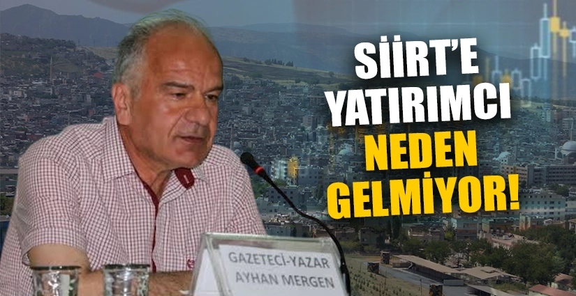 Gazeteci Yazar Ayhan Mergen Yazdı, “Siirt’e Yatırımcı Neden Gelmiyor?”