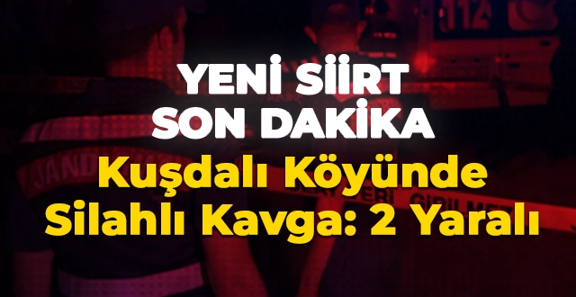 Siirt’in Eruh İlçesi Kuşdalı Köyünde Silahlı Kavga: 2 Yaralı