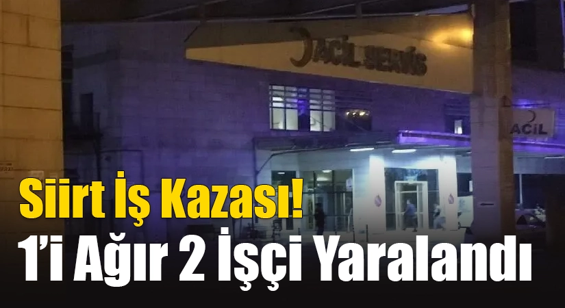 Siirt İş Kazası! 1’i Ağır 2 İşçi Yaralandı