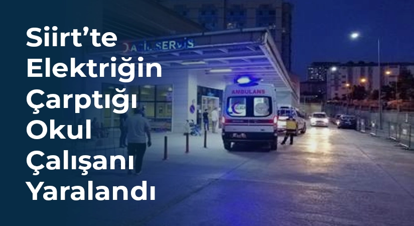 Siirt’te Elektriğin Çarptığı Okul Çalışanı Yaralandı