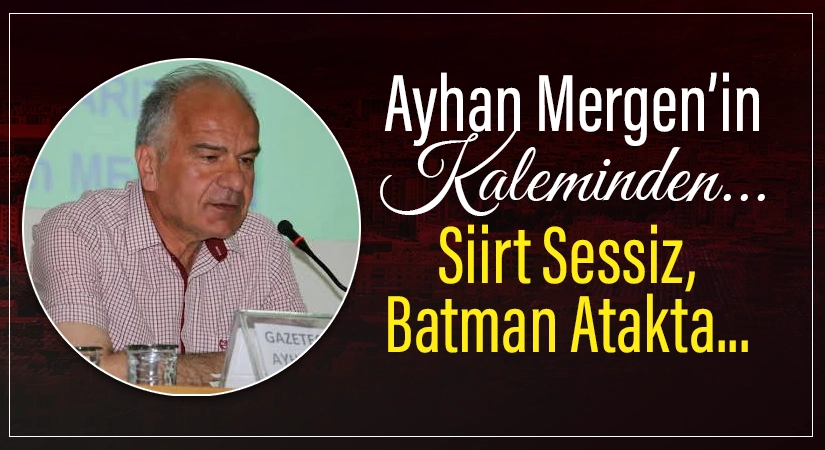 Gazeteci Yazar Ayhan Mergen’in Kaleminden, “Siirt Sessiz, Batman Ayakta” Bir zamanlar Batman, Siirt’in ilçesiydi. Bugün ise tablo tersine dönmüş