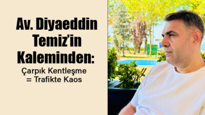Av. Diyaeddin Temiz’in Kaleminden: “Çarpık Kentleşme = Trafikte Kaos” Geçtiğimiz günlerde değerli bir dostum aradı. “Diyaeddin, yazılarını büyük bir