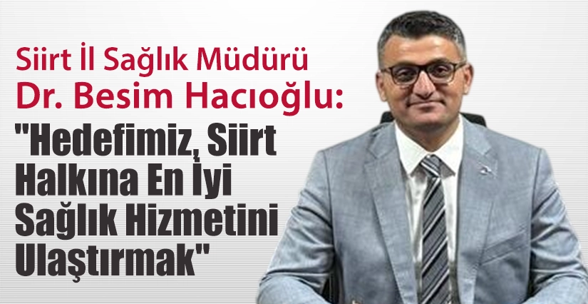 Siirt İl Sağlık Müdürü Dr. Besim Hacıoğlu: “Hedefimiz, Siirt Halkına En İyi Sağlık Hizmetini Ulaştırmak” Siirt İl Sağlık Müdürü Uzm. Dr. Besim Hacıoğlu, sağlık hizmetlerinde